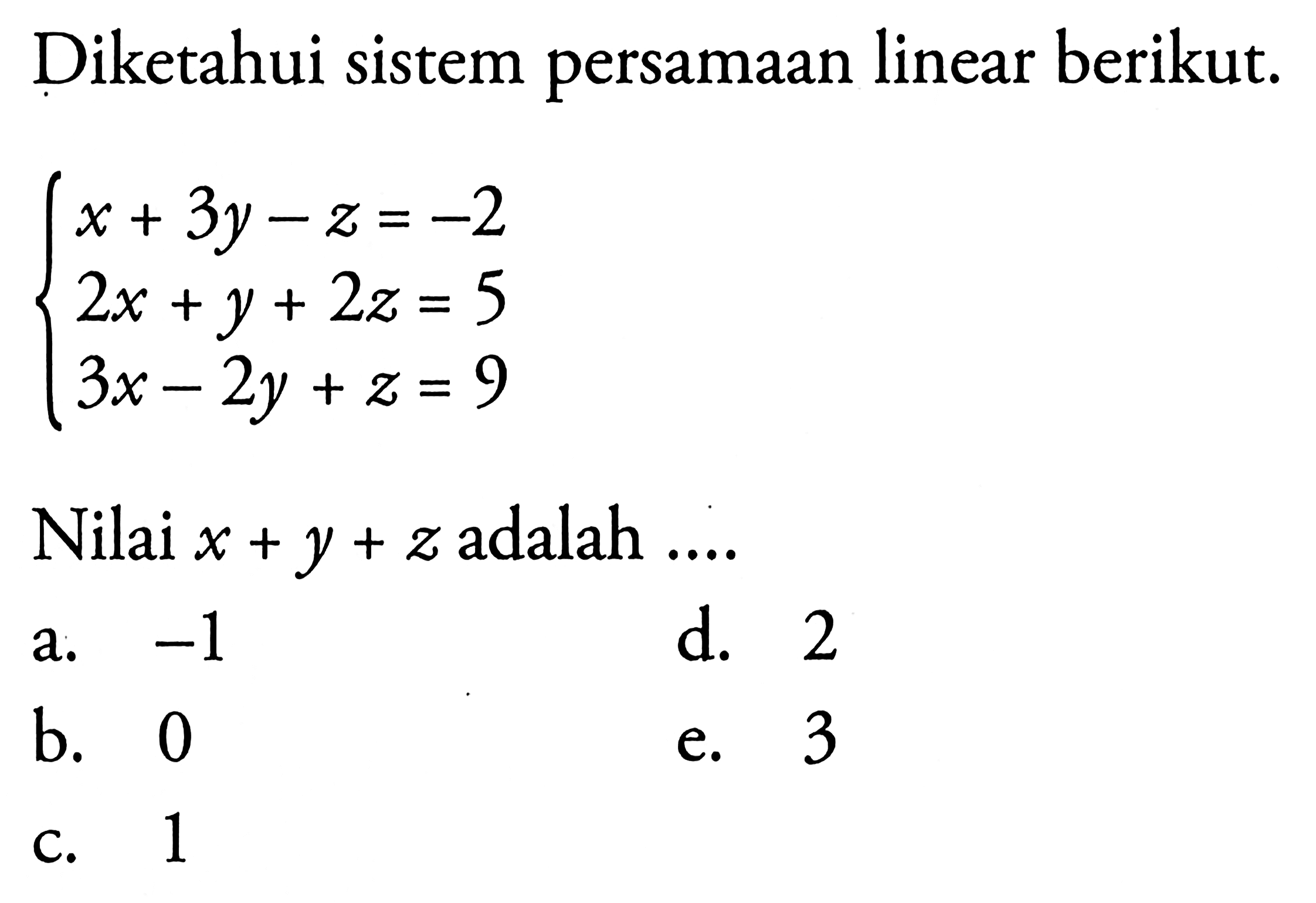 Diketahui sistem persamaan linear berikut. x+3y-z=-2 2x+y+2z=5 3x-2y+z=9 Nilai x+y+z adalah....