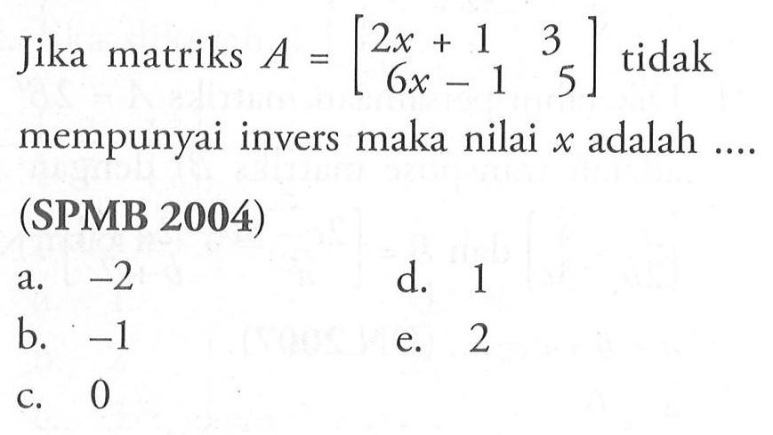 Jika matriks A=[2x+1 3 6x-1 5] tidak mempunyai invers maka nilai x adalah .... (SPMB 2004)