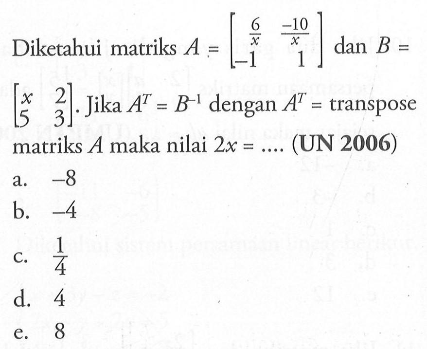 Diketahui matriks A=[6/x -10/x -1 1] dan B=[x 2 5 3]. Jika A^T=B^-1 dengan A^T=transpose matriks A maka nilai 2x=... (UN 2006)