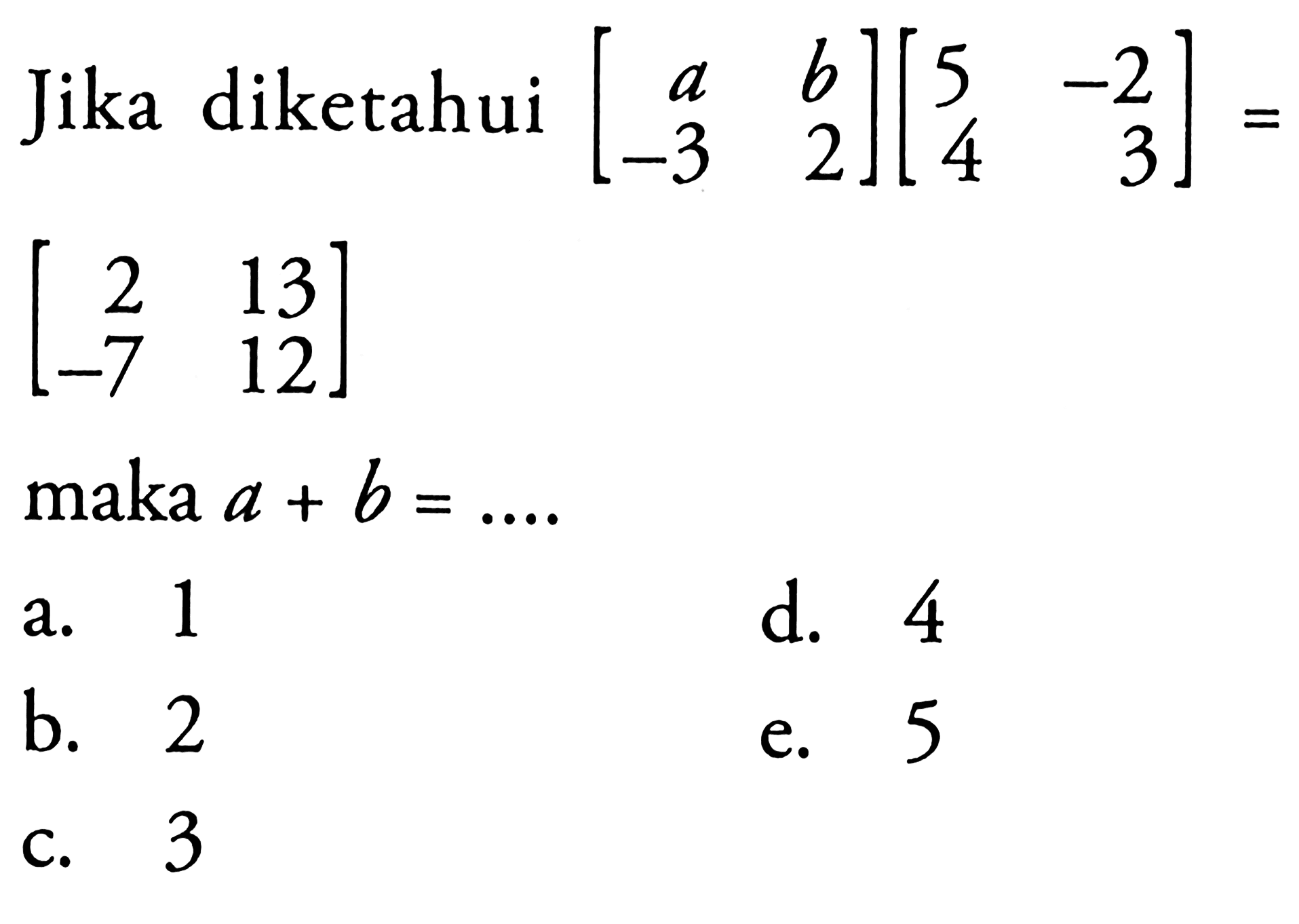 Jika diketahui [a  b  -3  2][5  -2  4  3] = [2  13  -7  12] maka a+b = .... 