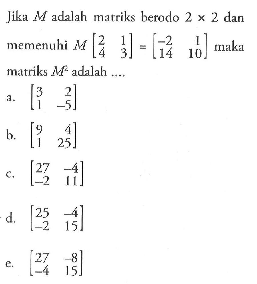 Jika M adalah matriks berodo 2x2 dan memenuhi M[2 1 4 3]=[-2 1 14 10] maka matriks M^2 adalah ....