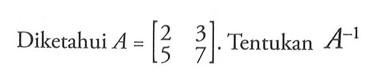 Diketahui A= [2 3 5 7]. Tentukan A^-1