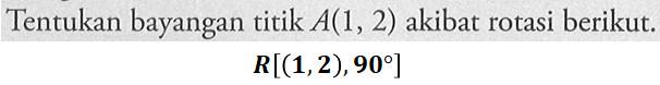 Tentukan bayangan titik A(1, 2) akibat rotasi berikut: R[(1,2), 90]