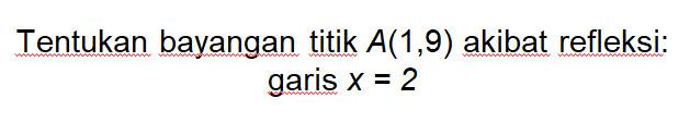 Tentukan bayangan titik A(1,9) akibat refleksi: garis X = 2