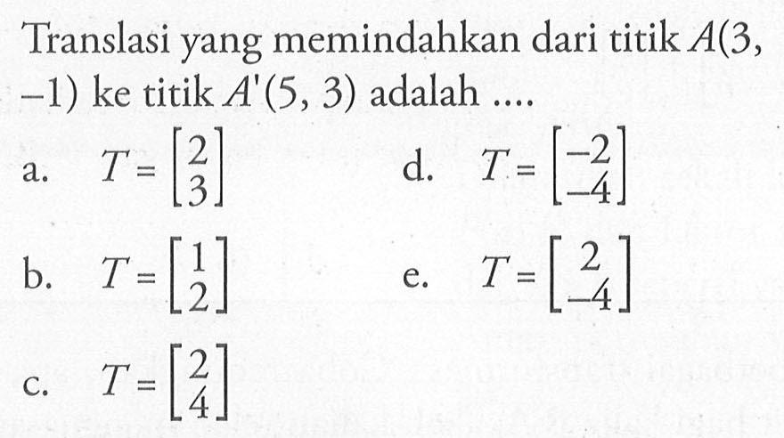 Translasi yang memindahkan dari titik A(3, -1) ke titik A'(5, 3) adalah....