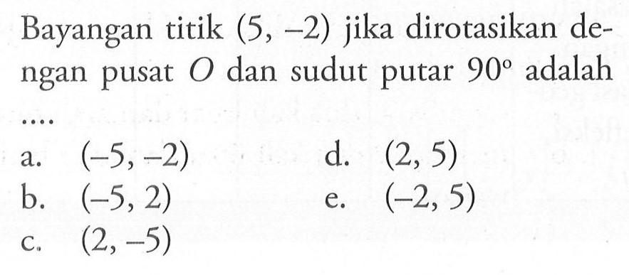 Bayangan titik (5,-2) jika dirotasikan de- ngan pusat 0 dan sudut putar 90 adalah