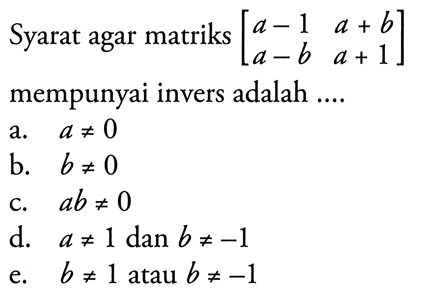 Syarat agar matriks [a-1 a+b a-b a+1] mempunyai invers adalah ....