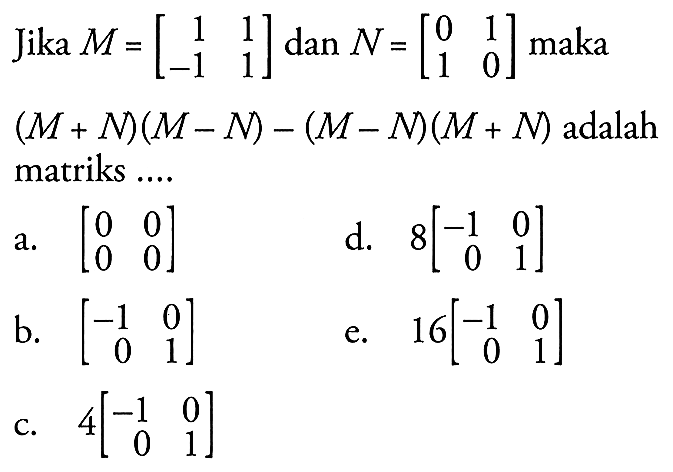 Jika M = [1 1 -1 1] N = [0 1 1 0] maka (M + N)(M- N) - (M-N)(M+N) adalah matriks