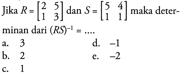 Jika R=[2 5 1 3] dan S=[5 4 1 1] maka deter- minan dari (RS)^(-1)=....