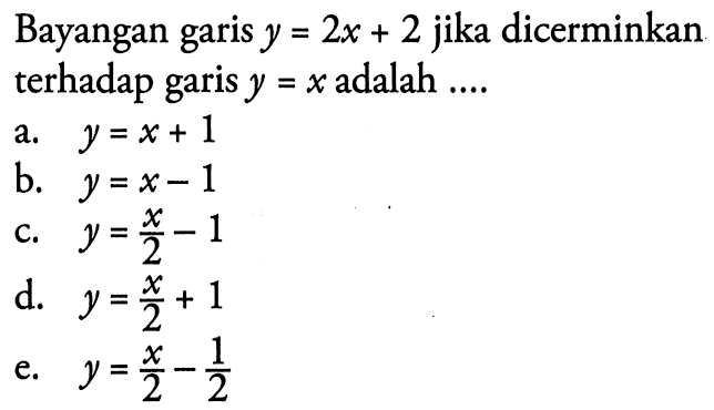 Bayangan garis y=2x+2 jika dicerminkan terhadap garis y=x adalah ...