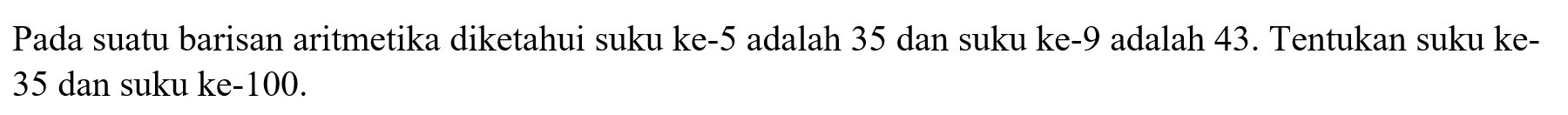 Pada suatu barisan aritmetika diketahui suku ke-5 adalah 35 dan suku ke-9 adalah 43. Tentukan suku ke35 dan suku ke-100.