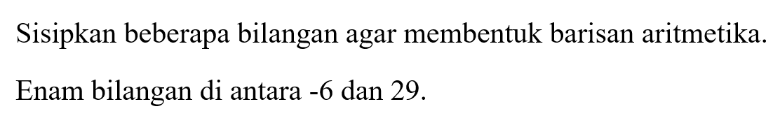 Sisipkan beberapa bilangan agar membentuk barisan aritmetika. Enam bilangan di antara -6 dan 29 .