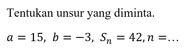 Tentukan unsur yang diminta.a=15, b=-3, Sn=42, n=...