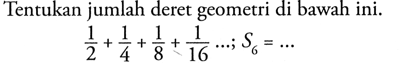 Tentukan jumlah deret geometri di bawah ini. 1/2+1/4+1/8+1/16 ... ; S6=...