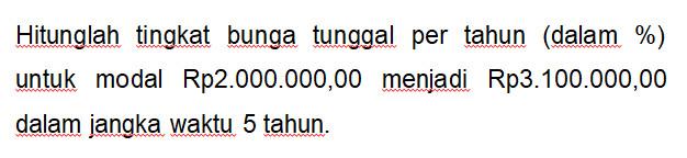 Hitunglah tingkat bunga tunggal per tahun (dalam %) untuk modal Rp2.000.000,00 menjadi Rp3.100.000,00 dalam jangka waktu 5 tahun.