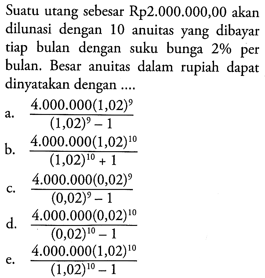 Suatu utang sebesar Rp2.000.000,00 akan dilunasi dengan 10 anuitas yang dibayar tiap bulan dengan suku bunga 2% per bulan. Besar anuitas dalam rupiah dapat dinyatakan dengan ....