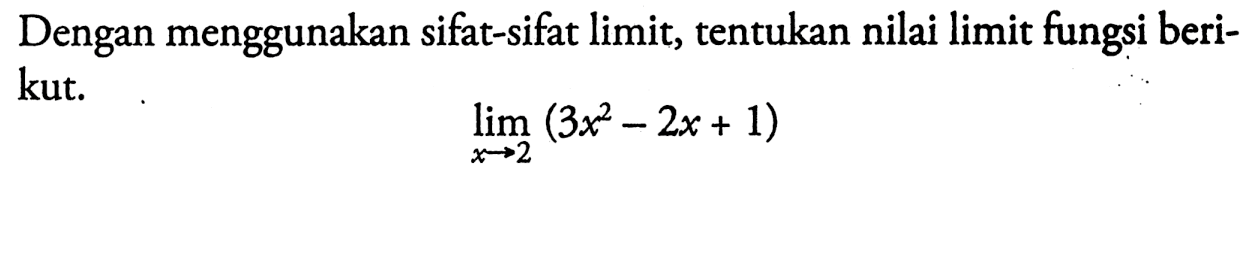 Dengan menggunakan sifat-sifat limit, tentukan nilai limit fungsi berikut.limit x -> 2(3x^2-2x+1)