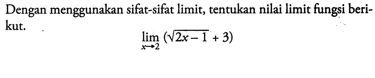 Dengan menggunakan sifat-sifat limit, tentukan nilai limit fungsi berikut.lim  x -> 2 (akar(2x-1+3))