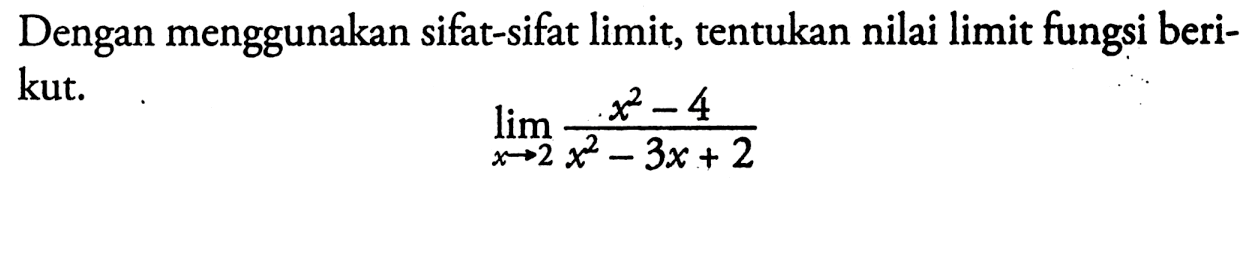 Dengan menggunakan sifat-sifat limit, tentukan nilai limit fungsi berikut. limit x->2 (x^2-4)/(x^2-3x+2) 