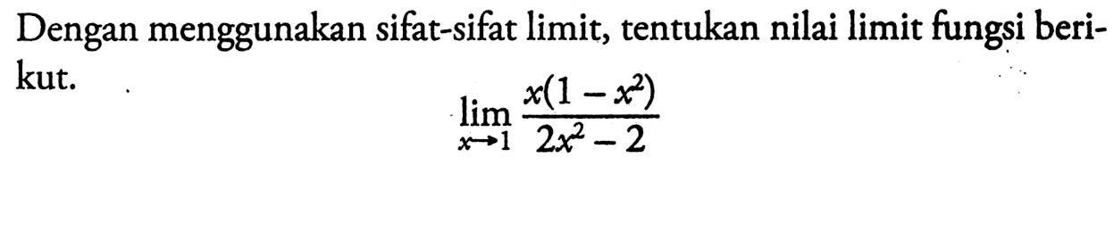 Dengan menggunakan sifat-sifat limit, tentukan nilai limit fungsi berikut.lim  x -> 1 x(1-x^2)/(2x^2-2)