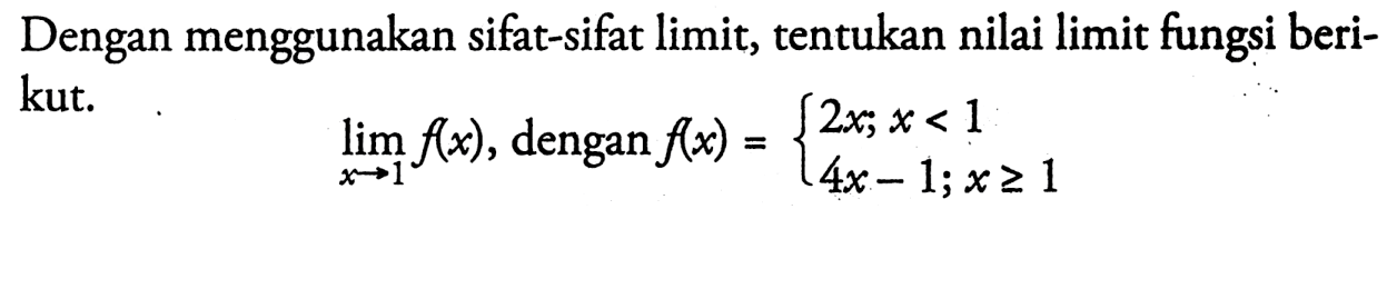 Dengan menggunakan sifat-sifat limit, tentukan nilai limit fungsi berikut.lim x -> 1 f(x), dengan f(x)= { 2x; x<1 4x-1; x>=1.