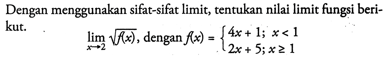 Dengan menggunakan sifat-sifat limit, tentukan nilai limit fungsi berikut.lim x->2 akar(f(x)), dengan f(x)={4x+1; x<1 2x+5; x>=1