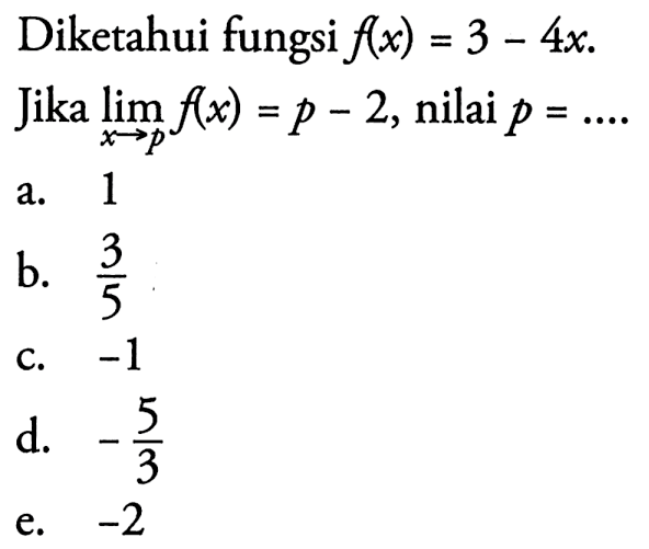 Diketahui fungsi  f(x)=3-4x  Jika  lim x -> p f(x)=p-2 , nilai  p=.... 