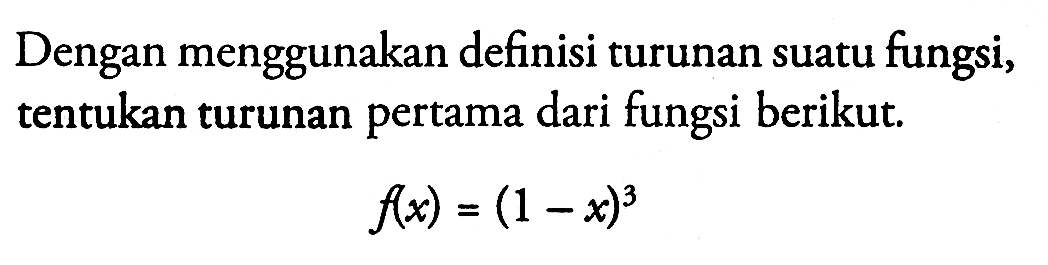 Dengan menggunakan definisi turunan suatu fungsi, tentukan turunan pertama dari fungsi berikut. f(x)=(1-x)^3