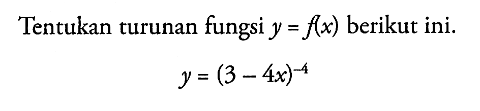 Tentukan turunan fungsi y=f(x) berikut ini. y=(3-4 x)^-4