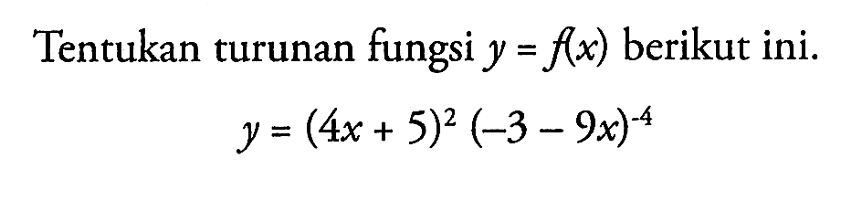 Tentukan turunan fungsi  y=f(x)  berikut ini.y=(4 x+5)^2(-3-9 x)^-4