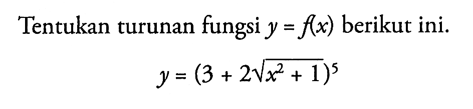 Tentukan turunan fungsi  y=f(x)  berikut ini.y=(3+2 akar(x^2+1))^5