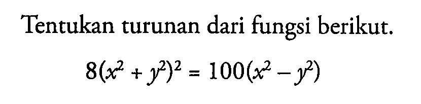 Tentukan turunan dari fungsi berikut.8(x^2+y^2)^2=100(x^2-y^2)