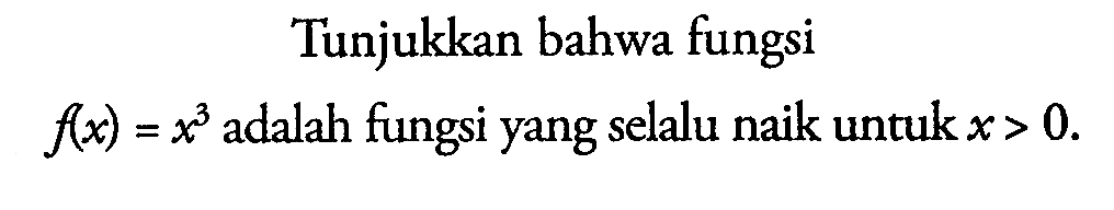 Tunjukkan bahwa fungsi f(x)=x^3 adalah fungsi yang selalu naik untuk x>0 .