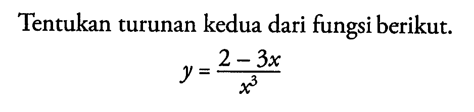 Tentukan turunan kedua dari fungsi berikut. y=(2-3x)/x^3