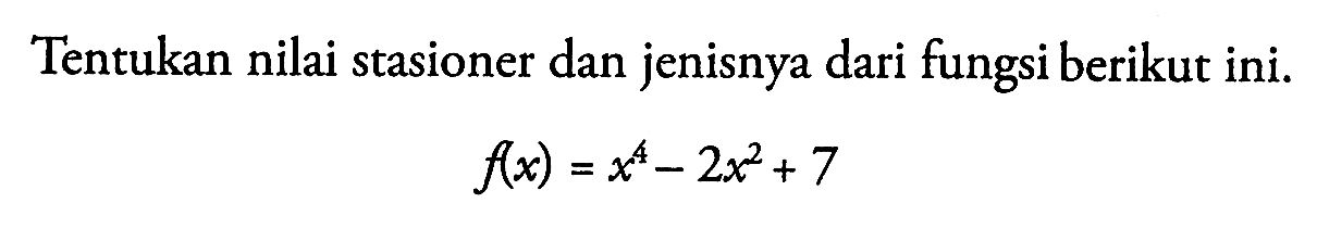 Tentukan nilai stasioner dan jenisnya dari fungsi berikut ini. f(x)=x^4-2x^2+7