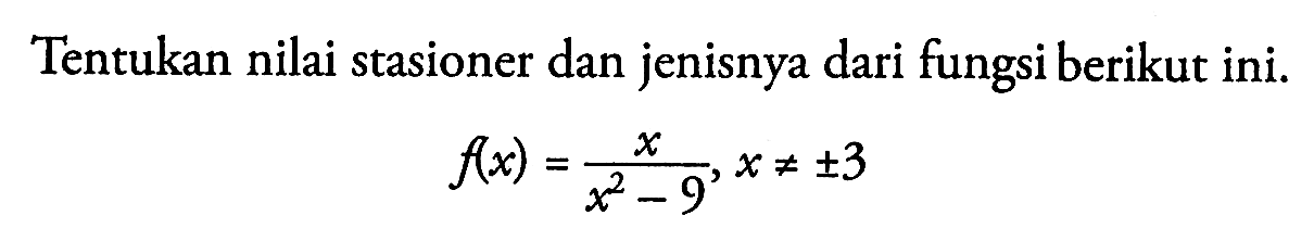 Tentukan nilai stasioner dan jenisnya dari fungsi berikut ini. f(x)=x/(x^2-9), x =/= +- 3 