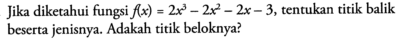 Jika diketahui fungsi f(x)=2x^3-2x^2-2x-3, tentukan titik balik beserta jenisnya. Adakah titik beloknya?