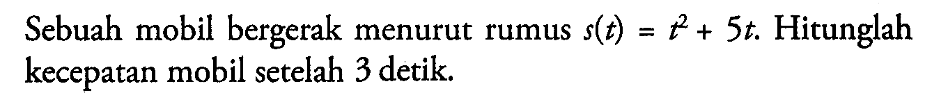 Sebuah mobil bergerak menurut rumus  s(t)=t^2+5 t . Hitunglah kecepatan mobil setelah 3 detik.