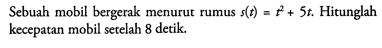 Sebuah mobil bergerak menurut rumus s(t)=t^2+5 t. Hitunglah kecepatan mobil setelah 8 detik.