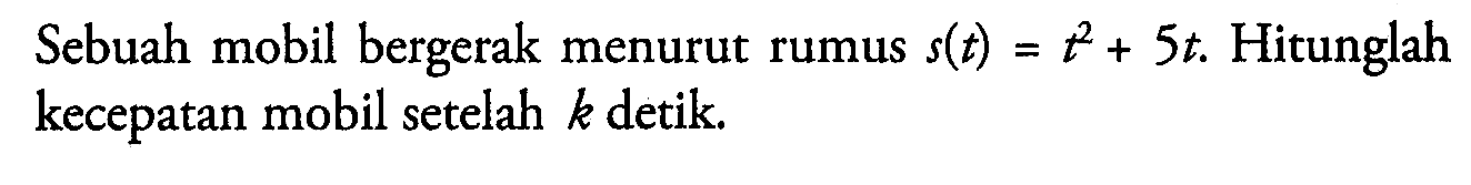 Sebuah mobil bergerak menurut rumus s(t)=t^2+5t. Hitunglah kecepatan mobil setelah k detik.