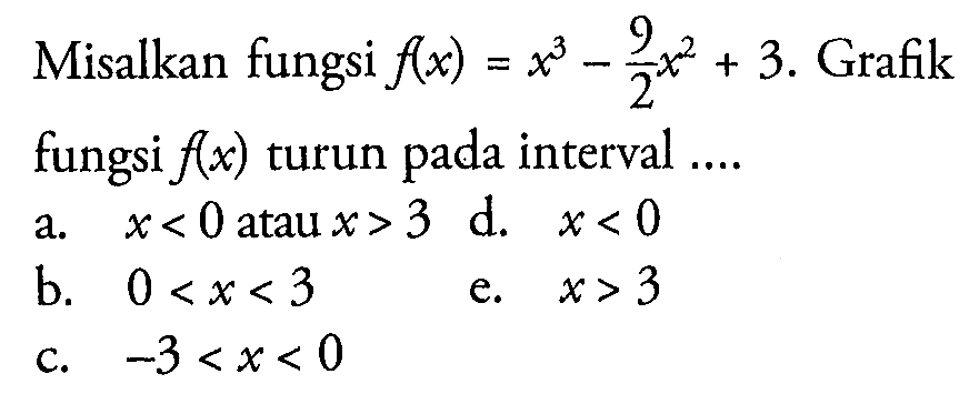 Misalkan fungsi  f(x)=x^3-(9/2)x^2+3 .  Grafik fungsi  f(x)  turun pada interval ....