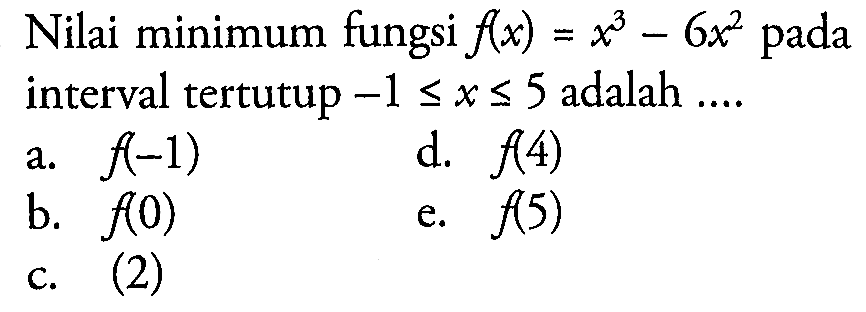 Nilai minimum fungsi f(x)=x^3-6x^2 pada interval tertutup -1<=x<=5 adalah....