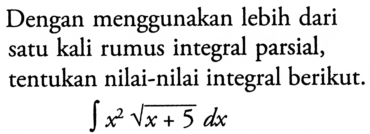 Dengan menggunakan lebih dari satu kali rumus integral parsial, tentukan nilai-nilai integral berikut. integral x^2 akar(x+5) dx 