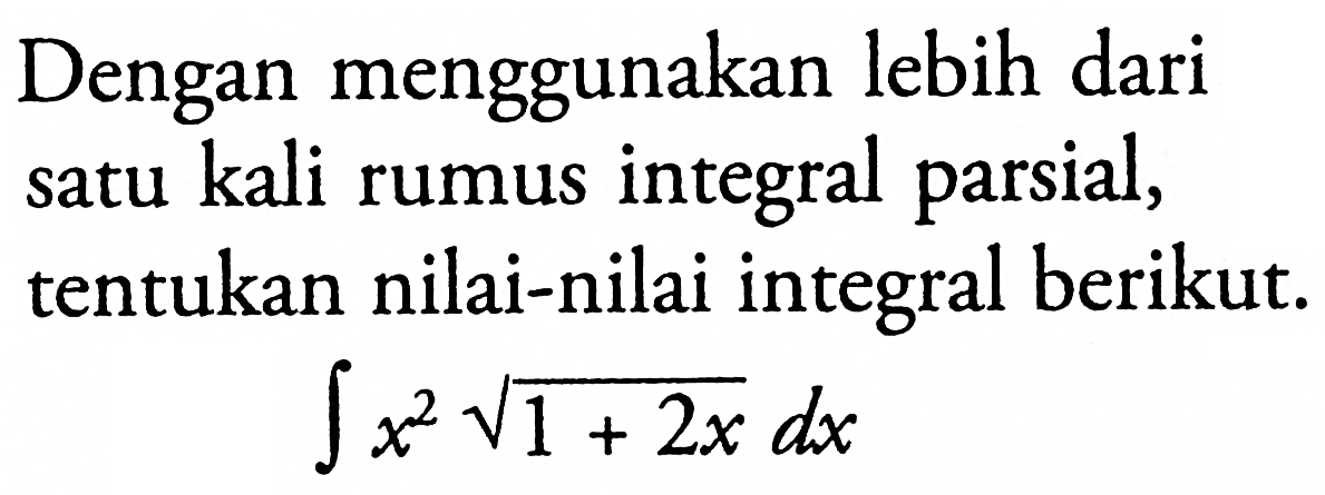 Dengan menggunakan lebih dari satu kali rumus integral parsial, tentukan nilai-nilai integral berikut.integral x^2 akar(1+2x) dx