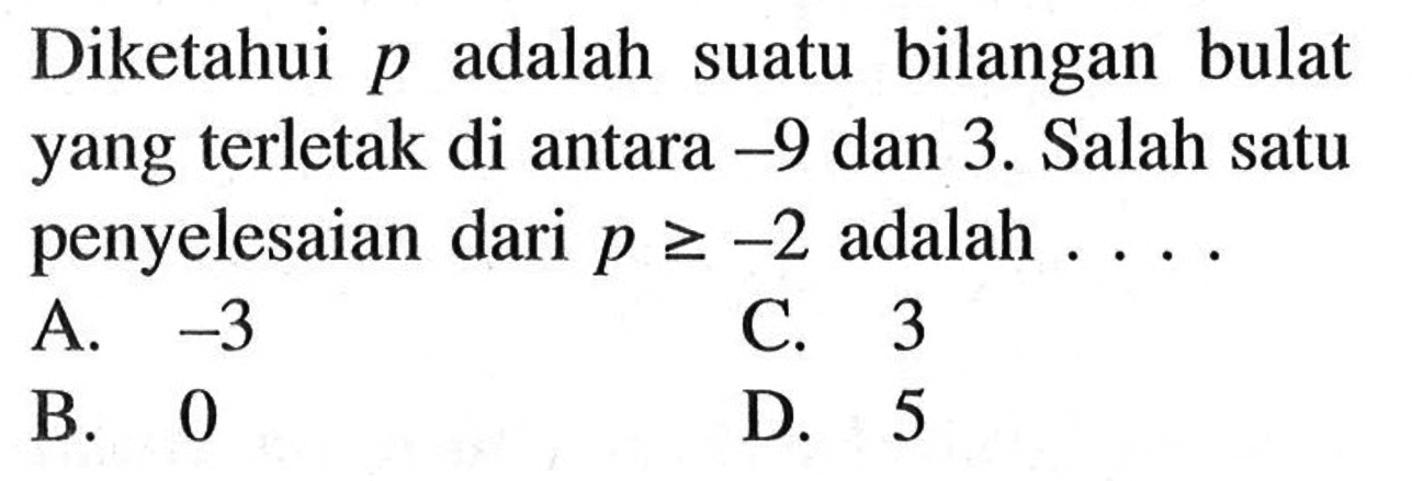 Diketahui p adalah suatu bilangan bulat yang terletak di antara -9 dan 3. Salah satu penyelesaian dari p >= -2 adalah ....