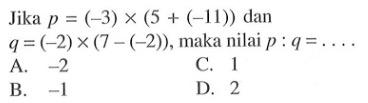 Jika p = (-3) x (5 + (-11)) dan q = (-2) x (7 - (-2)), maka nilai p : q = ....