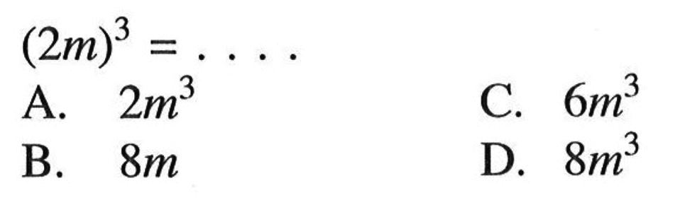 (2m)^3 = ... A. 2m^3 C. 6m^3 B. 8m D. 8m^3