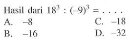 Hasil dari 18^3 : (-9)^3 =... A. -8 C. -18 B. -16 D. -32