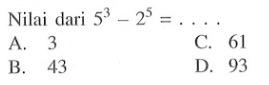 Nilai dari 5^3 - 2^5 = . . . . A. 3 C. 61 B. 43 D. 93