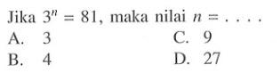 Jika 3^n = 81, maka nilai n = . . . . A. 3 B. 4 C. 9 D. 27